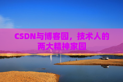 CSDN与博客园，技术人的两大精神家园